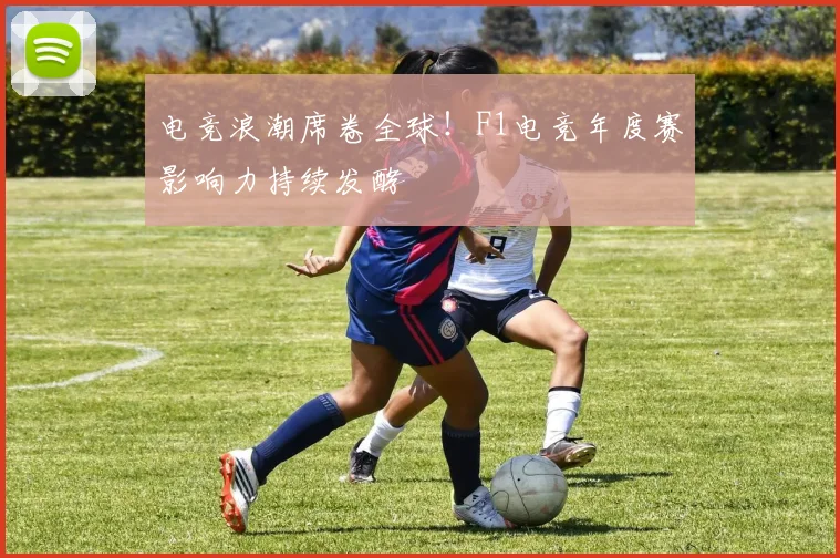 电竞浪潮席卷全球！F1电竞年度赛影响力持续发酵