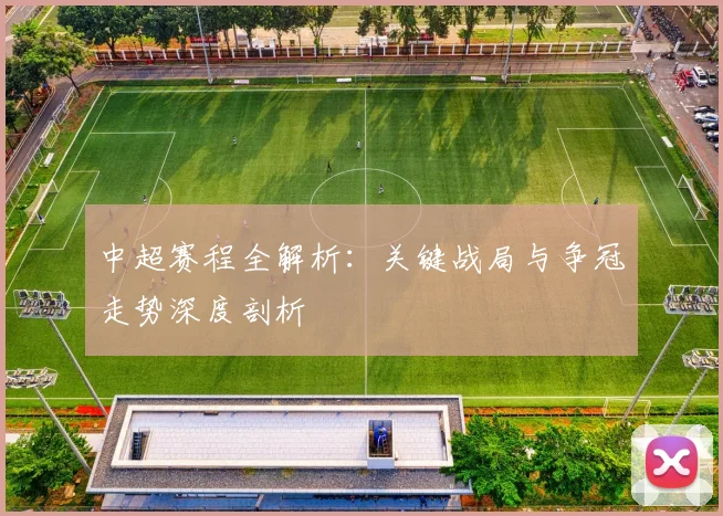 中超赛程全解析：关键战局与争冠走势深度剖析