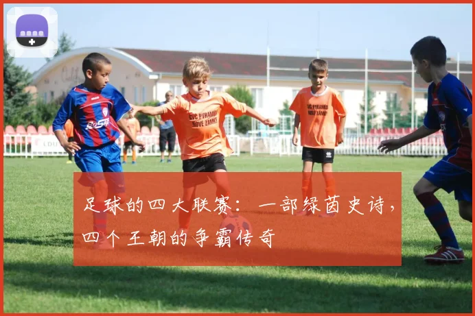足球的四大联赛：一部绿茵史诗，四个王朝的争霸传奇
