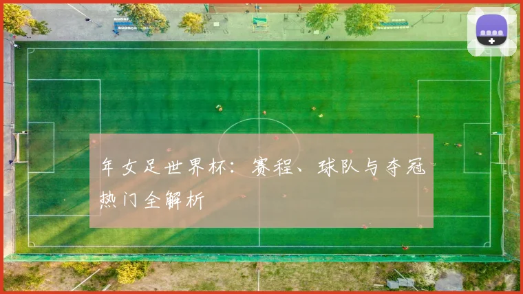 年女足世界杯：赛程、球队与夺冠热门全解析