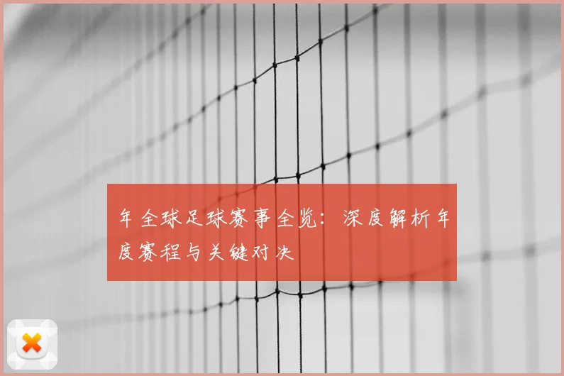 年全球足球赛事全览：深度解析年度赛程与关键对决