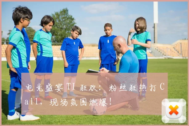 电竞盛宴 TI 狂欢：粉丝狂热打 Call，现场氛围燃爆！