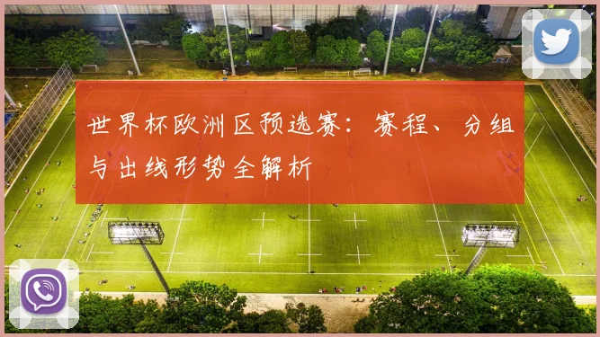 世界杯欧洲区预选赛：赛程、分组与出线形势全解析